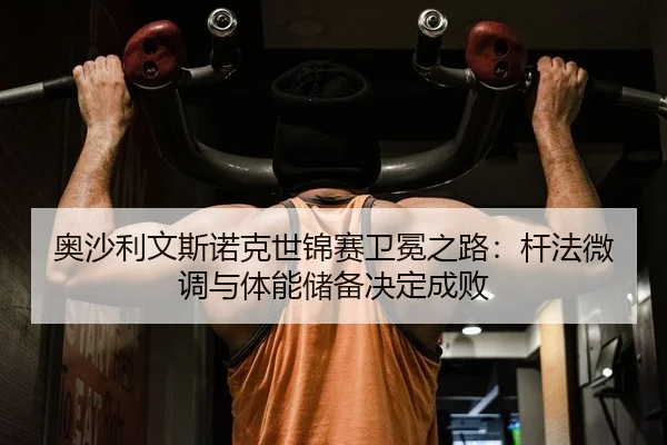 ao-sha-li-wen-si-nuo-ke-shi-jin-sai-wei-mian-zhi-lu-gan-fa-wei-diao-yu-ti-neng-chu-bei-jue-ding-cheng-bai-2-253.jpg
